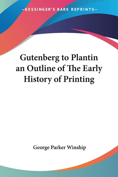 Gutenberg to Plantin an Outline of The Early History of Printing