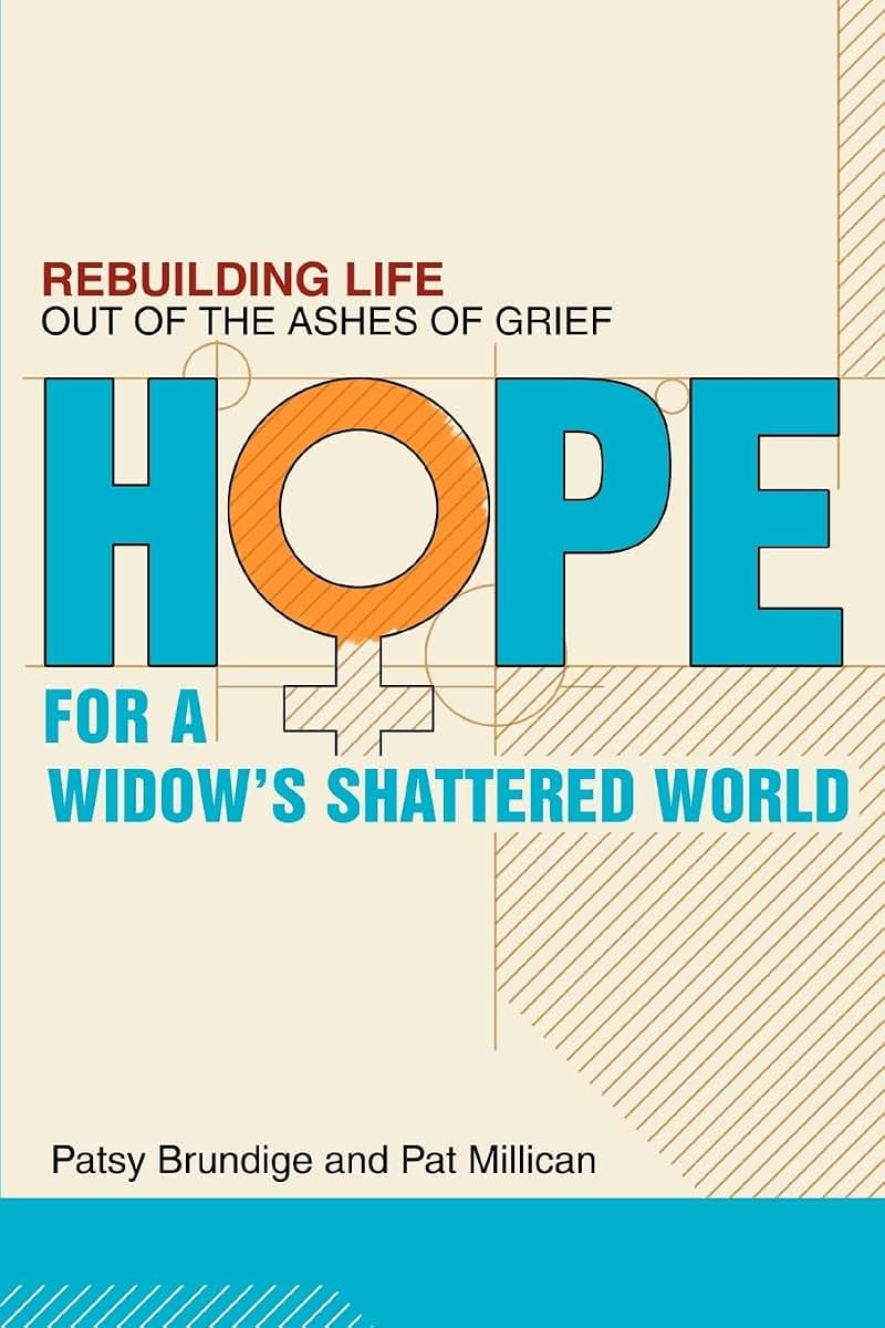 HOPE FOR A WIDOW'S SHATTERED WORLD: Rebuilding Life Out of the Ashes of Grief