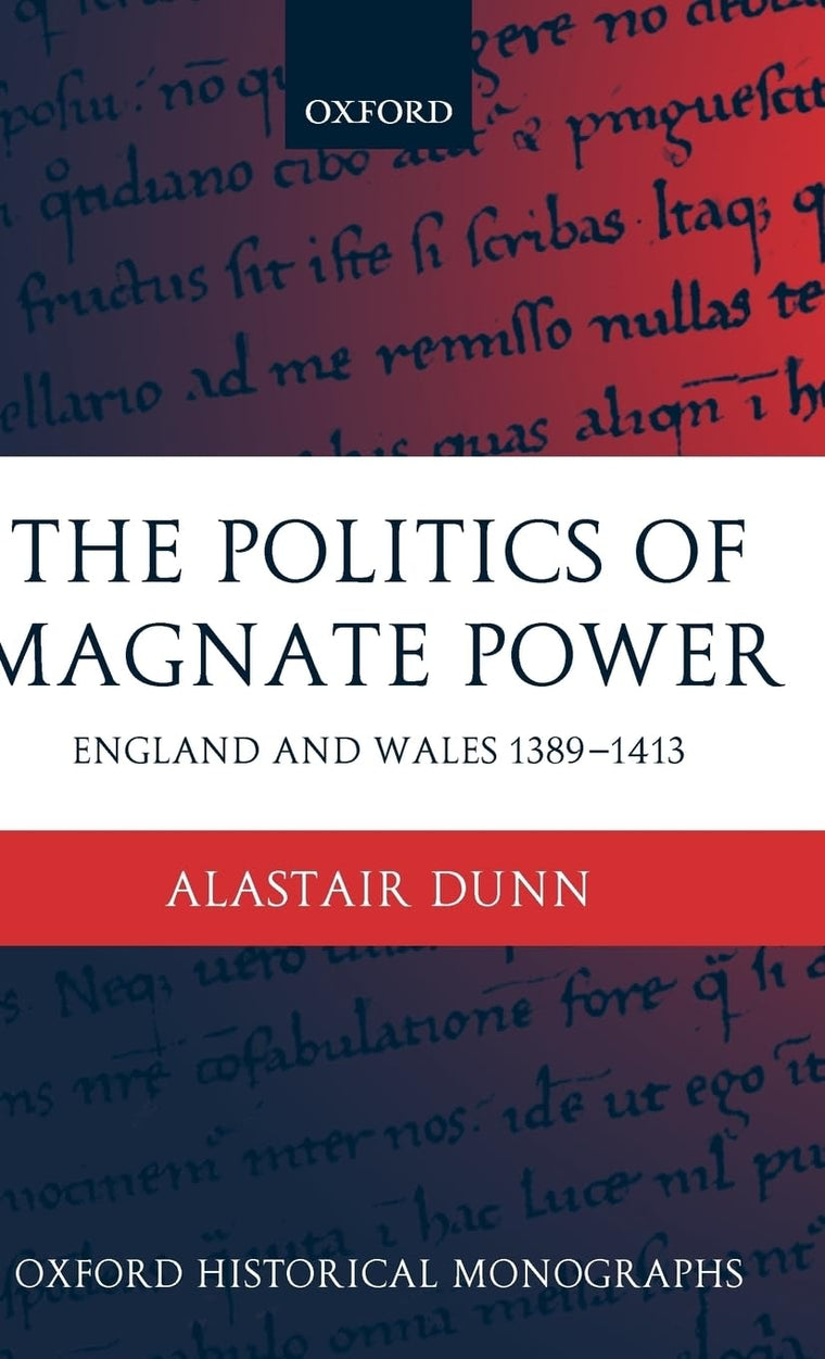 The Politics of Magnate Power: England and Wales 1389-1413 (Oxford Historical Monographs)