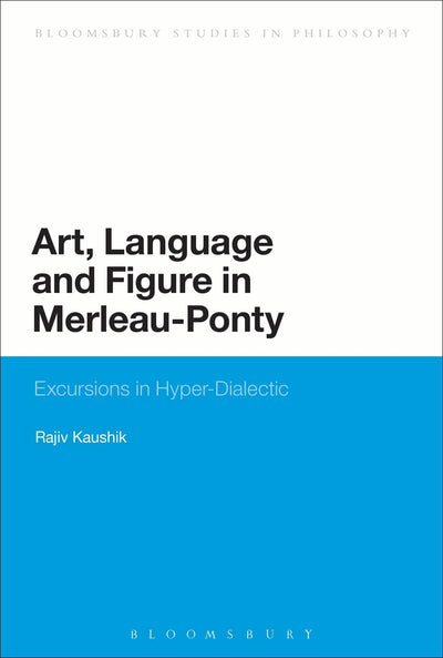 Art, Language and Figure in Merleau-Ponty: Excursions in Hyper-Dialectic (Bloomsbury Studies in Philosophy)