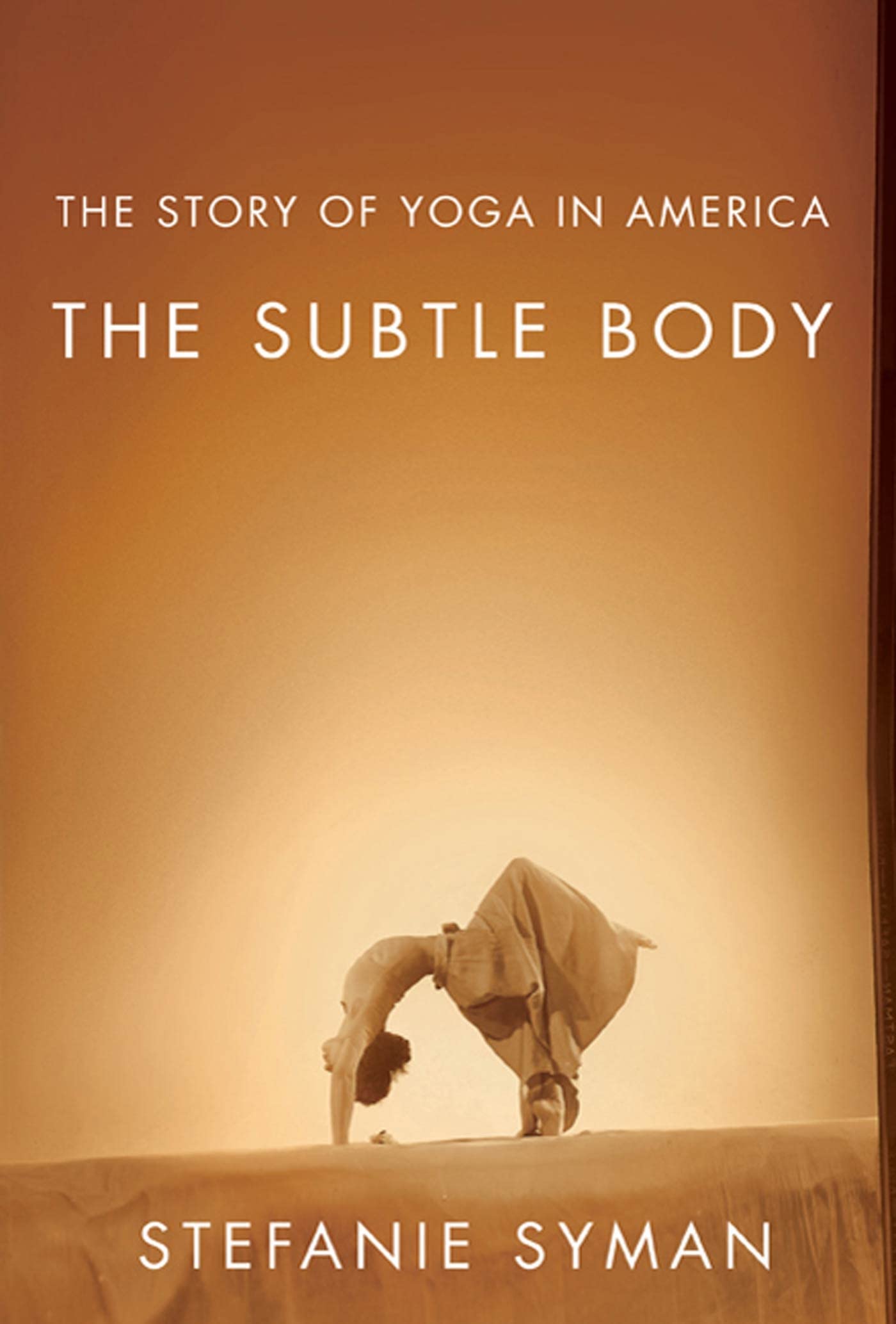 The Subtle Body: The Story of Yoga in America by Stef Syman