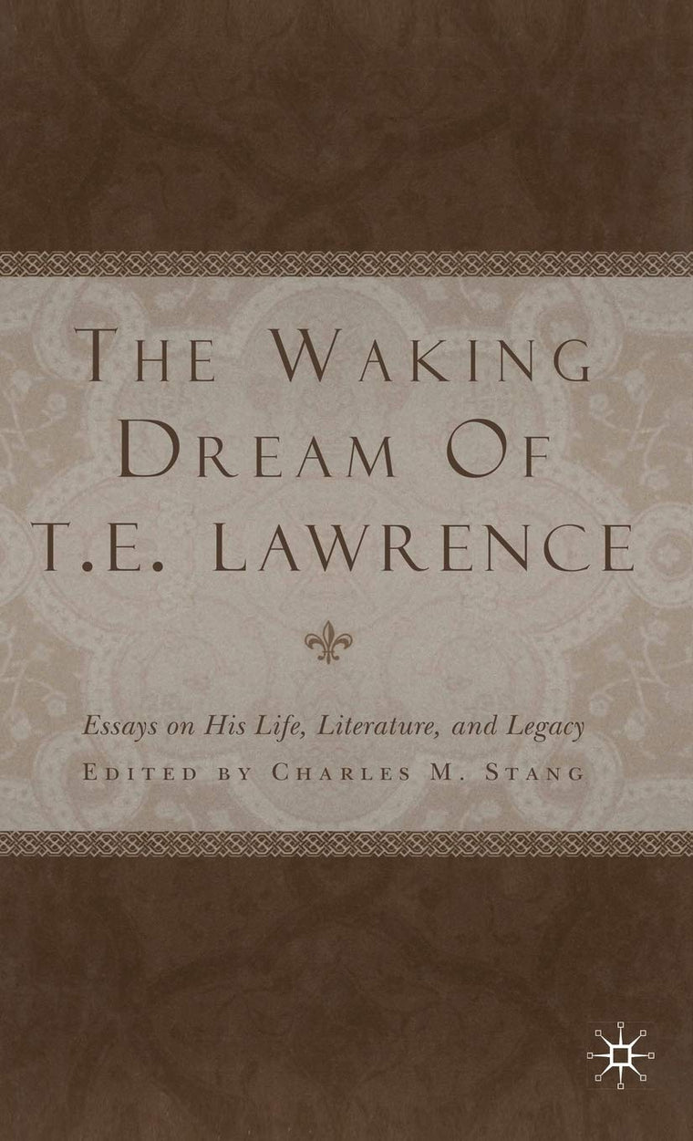 The Waking Dream of T.E. Lawrence: Essays on his life, literature, and legacy