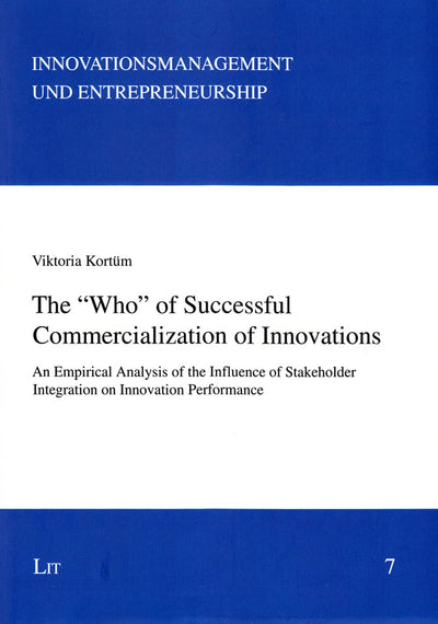 The "Who" of Successful Commercialization of Innovations: An Empirical Analysis of the Influence of Stakeholder Integration on Innovation Performance (7) (Innovationsmanagement und Entrepreneurship)