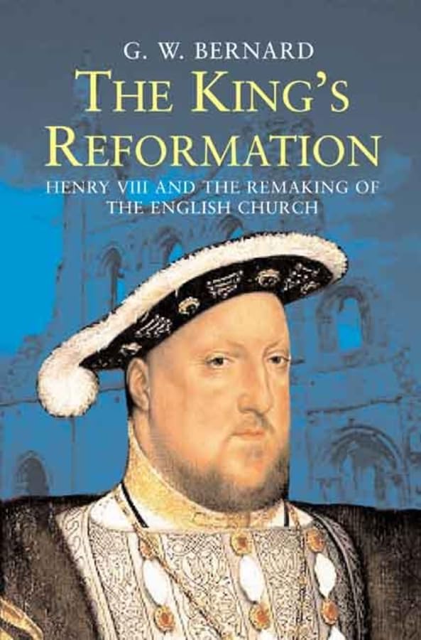 The Kings Reformation: Henry VIII and the Remaking of the English Church