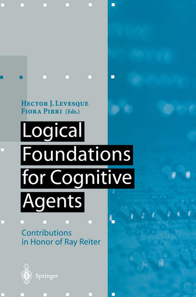 Logical Foundations for Cognitive Agents: Contributions in Honor of Ray Reiter (Artificial Intelligence)