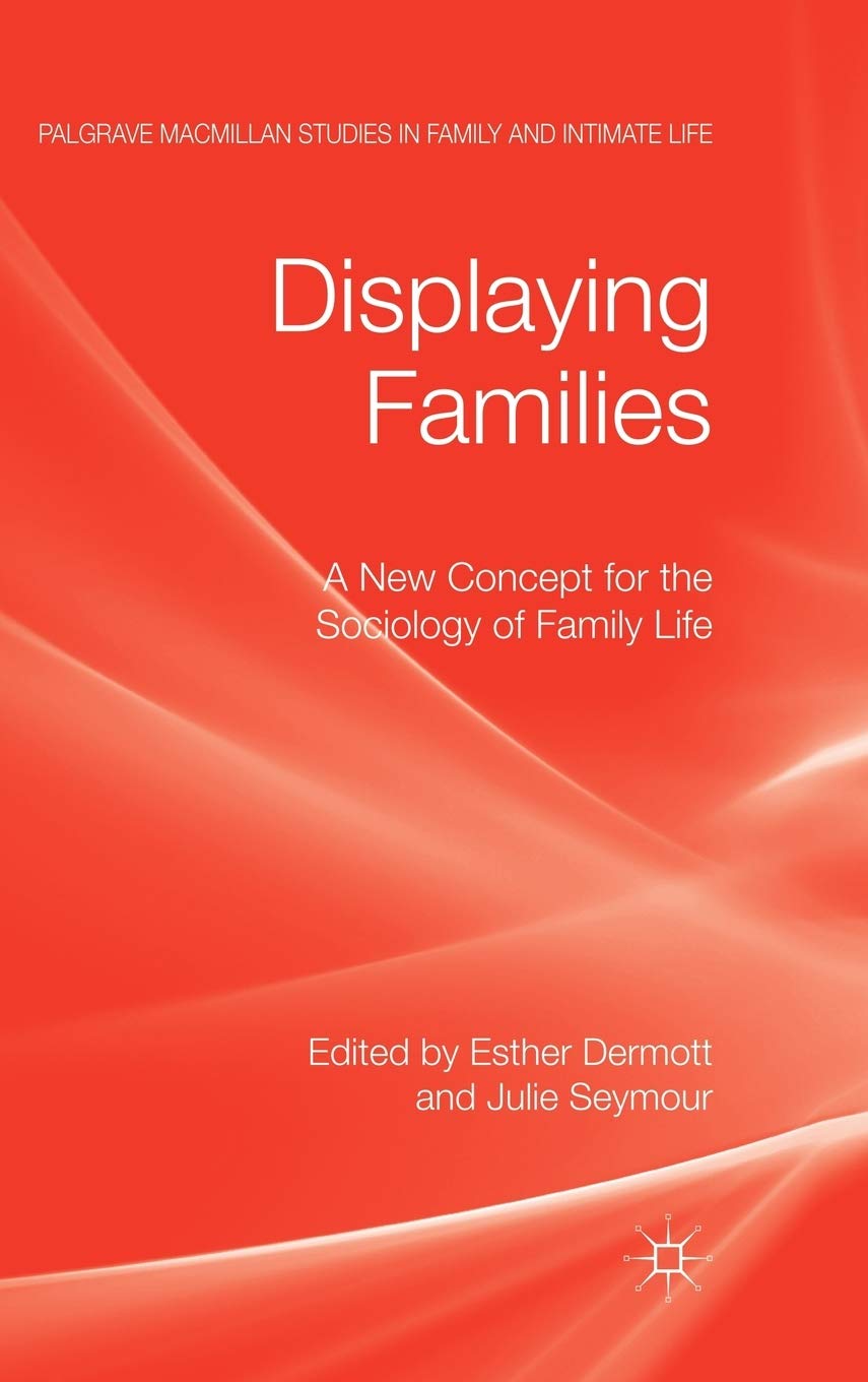 Displaying Families: A New Concept for the Sociology of Family Life (Palgrave Macmillan Studies in Family and Intimate Life)