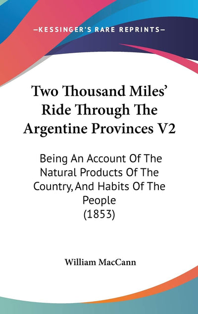 Two Thousand Miles' Ride Through The Argentine Provinces V2: Being An Account Of The Natural Products Of The Country, And Habits Of The People (1853)