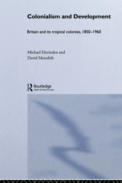 Colonialism and Development: Britain and its Tropical Colonies, 1850-1960