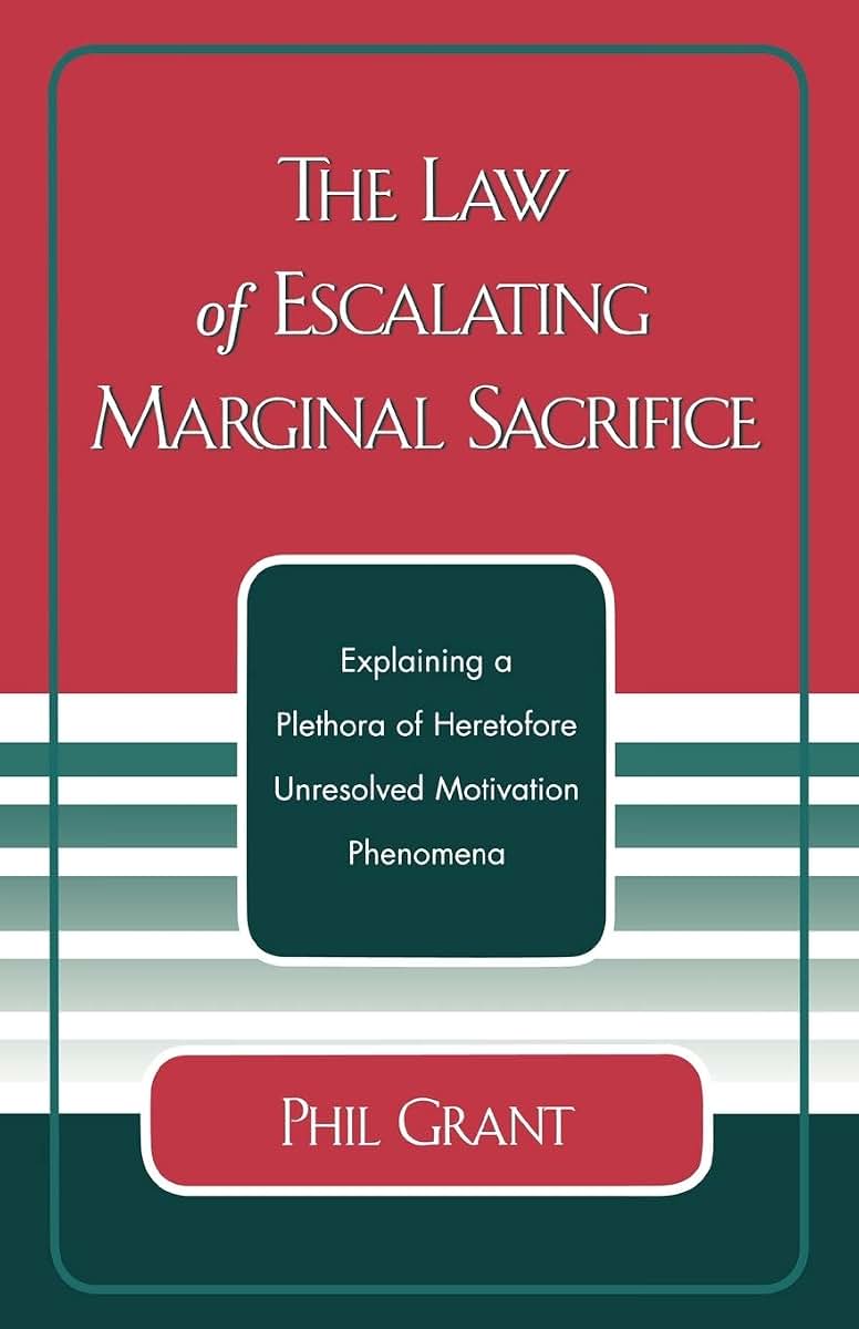 The Law of Escalating Marginal Sacrifice: Explaining a Plethora a Heretofore Unresolved Motivation Phenomena