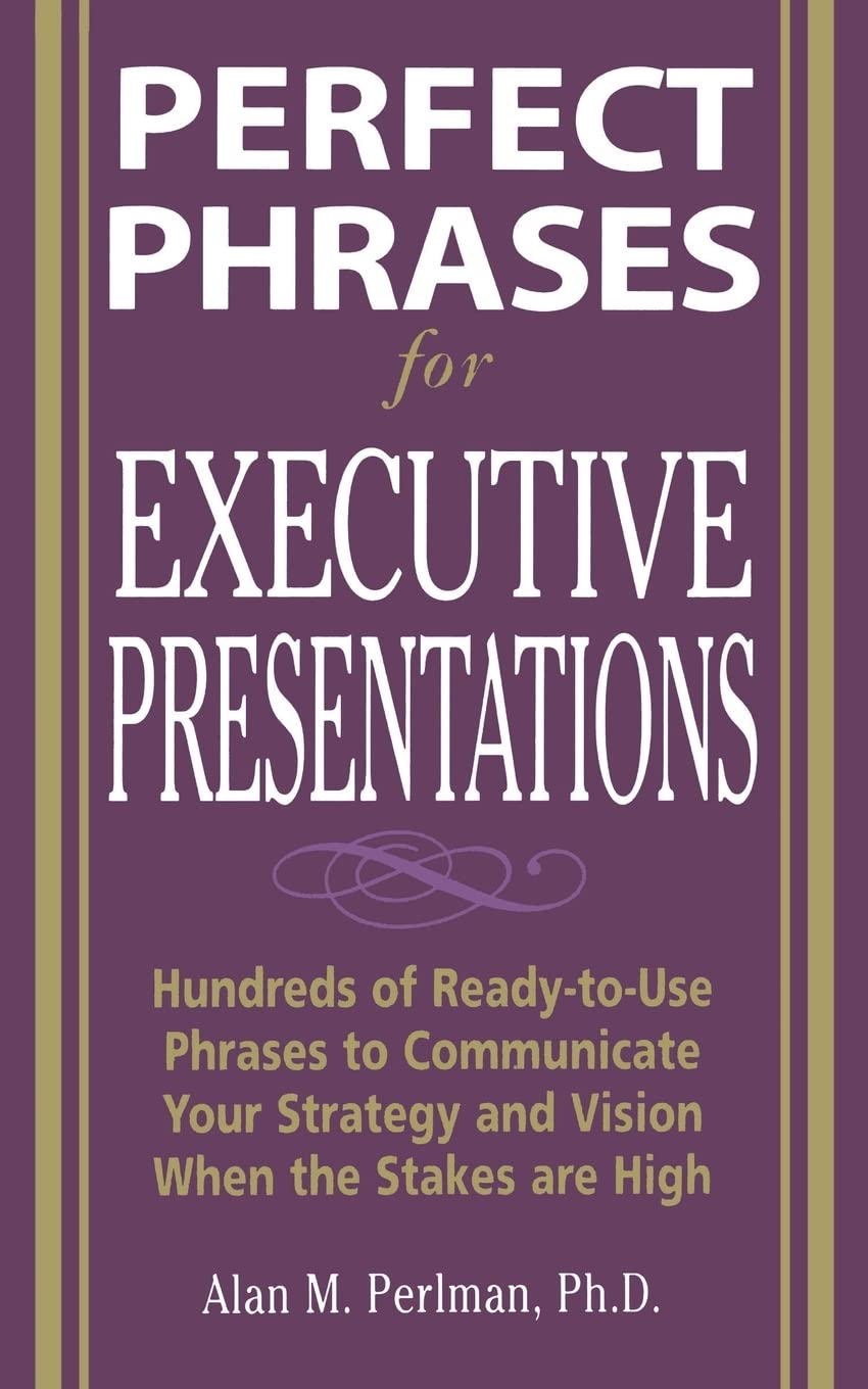 Perfect Phrases for Executive Presentations: Hundreds of Ready-to-Use Phrases to Use to Communicate Your Strategy and Vision When the Stakes Are High (Perfect Phrases Series)