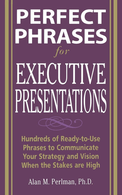 Perfect Phrases for Executive Presentations: Hundreds of Ready-to-Use Phrases to Use to Communicate Your Strategy and Vision When the Stakes Are High (Perfect Phrases Series)
