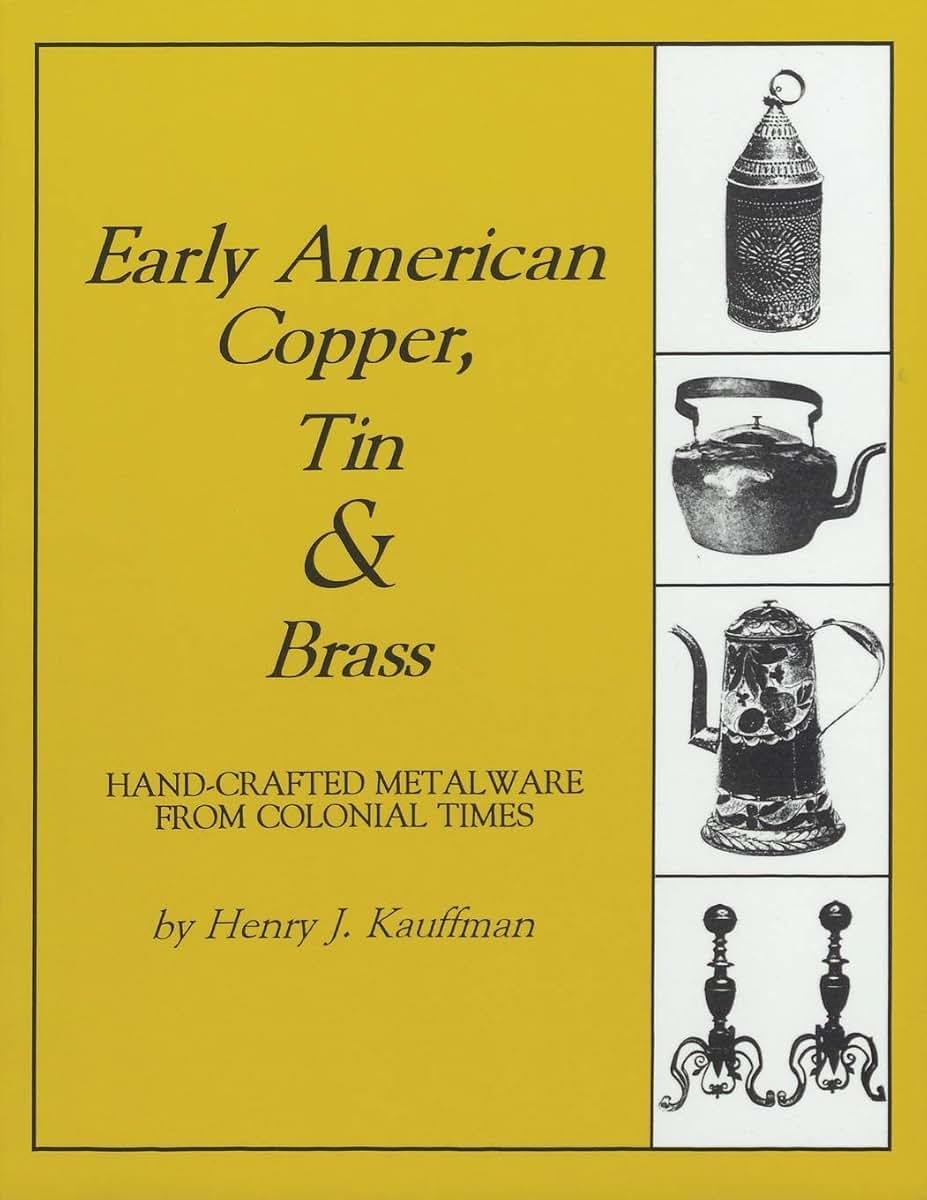 Early American Copper, Tin & Brass: Hancrafted Metalware from Colonial Times (Henry Kauffman Collection)