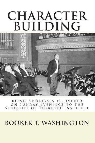 Character Building:: Being Addresses Delivered on Sunday Evenings To The Students of Tuskegee Institute