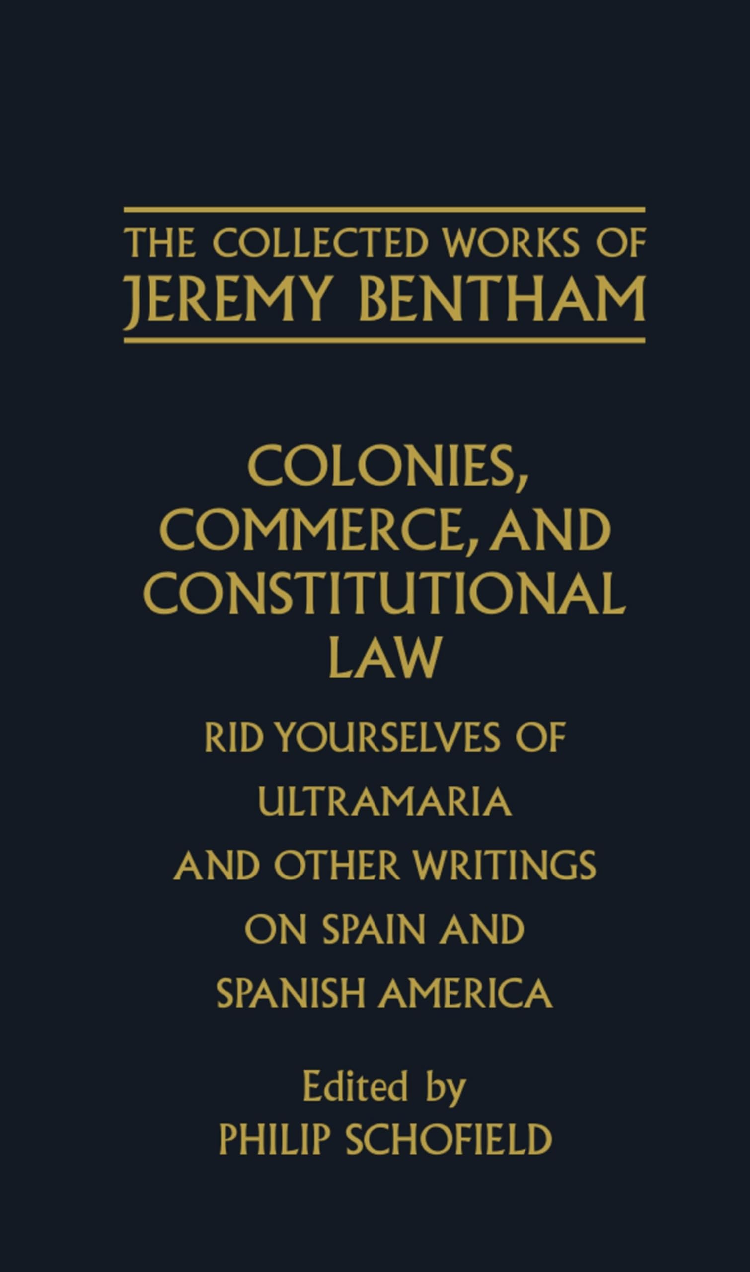 Colonies, Commerce, and Constitutional Law: Rid Yourselves of Ultramaria and Other Writings on Spain and Spanish America (The ^ACollected Works of Jeremy Bentham)