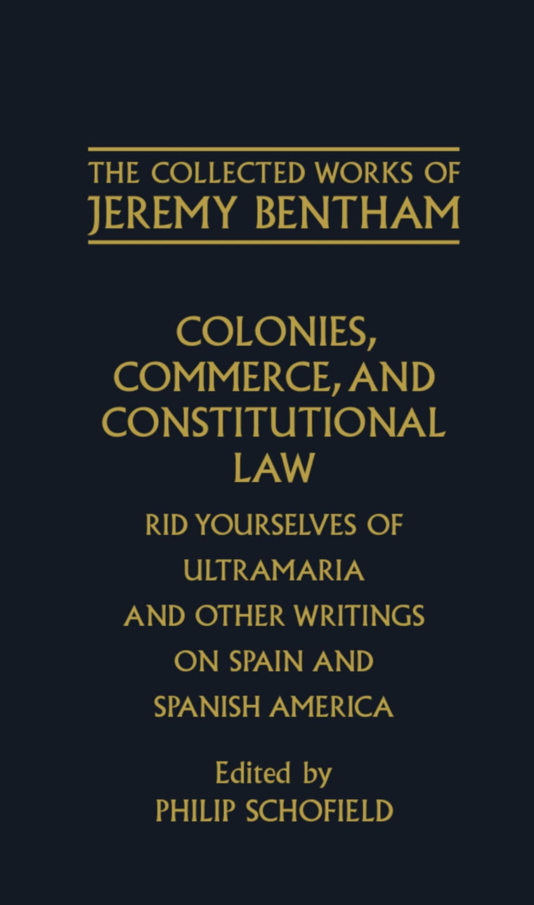 Colonies, Commerce, and Constitutional Law: Rid Yourselves of Ultramaria and Other Writings on Spain and Spanish America (The ^ACollected Works of Jeremy Bentham)
