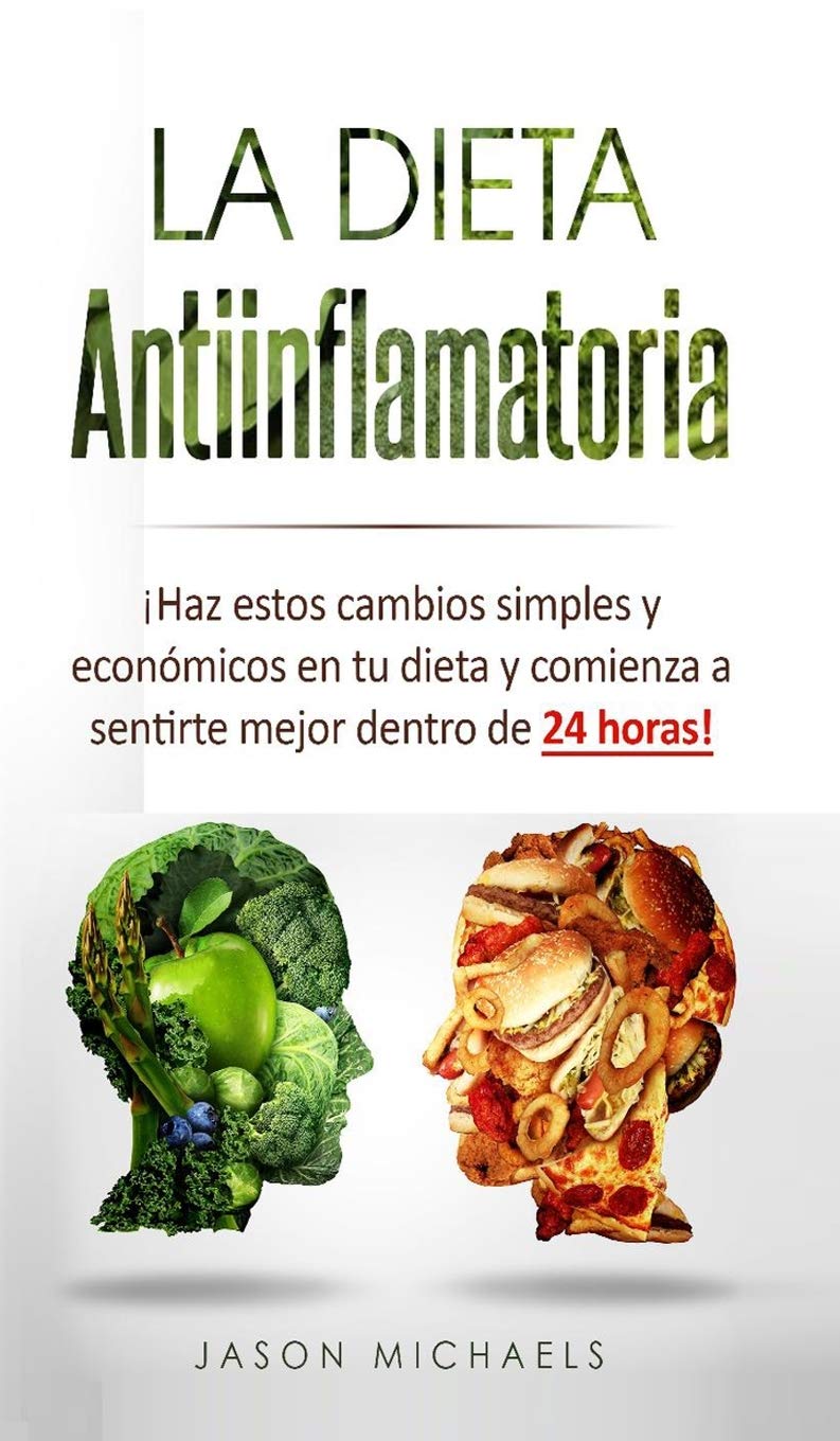 La Dieta Antiinflamatoria: Haz estos cambios simples y económicos en tu dieta y comienza a sentirte mejor dentro de 24 horas! (Spanish Edition)