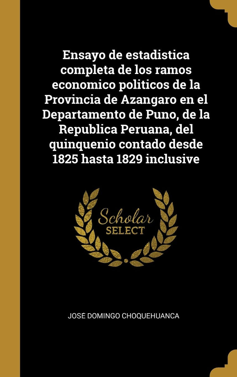 Ensayo de estadistica completa de los ramos economico politicos de la Provincia de Azangaro en el Departamento de Puno, de la Republica Peruana, del ... 1825 hasta 1829 inclusive (Spanish Edition)