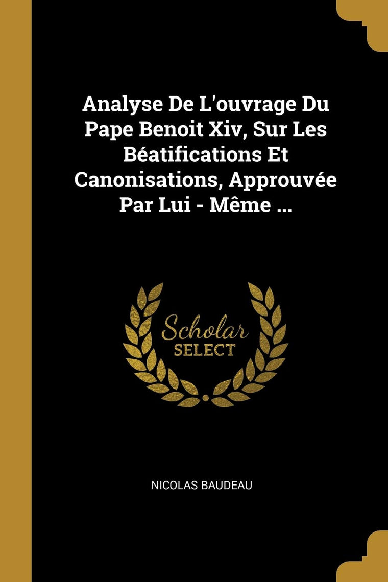 Analyse De L'ouvrage Du Pape Benoit Xiv, Sur Les Béatifications Et Canonisations, Approuvée Par Lui - Mme ... (French Edition)