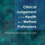 Clinical Judgement In The Health And Welfare Professions: Extending the Evidence Base