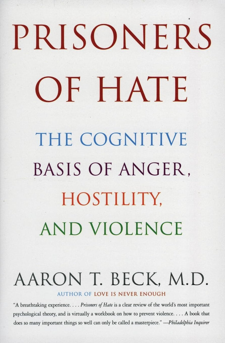 Prisoners of Hate: The Cognitive Basis of Anger, Hostility, and Violence - The Father of Cognitive Therapy's Revolutionary Blueprint for Preventing Genocide, War, and Ethnic Conflict