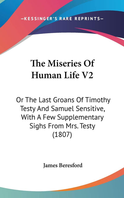 The Miseries Of Human Life V2: Or The Last Groans Of Timothy Testy And Samuel Sensitive, With A Few Supplementary Sighs From Mrs. Testy (1807)