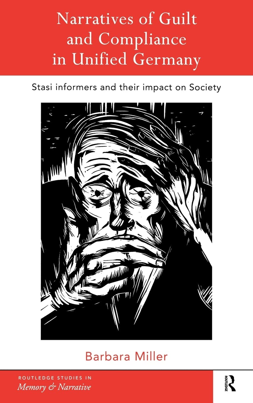 Narratives of Guilt and Compliance in Unified Germany: Stasi Informers and their Impact on Society (Routledge Studies in Memory and Narrative)