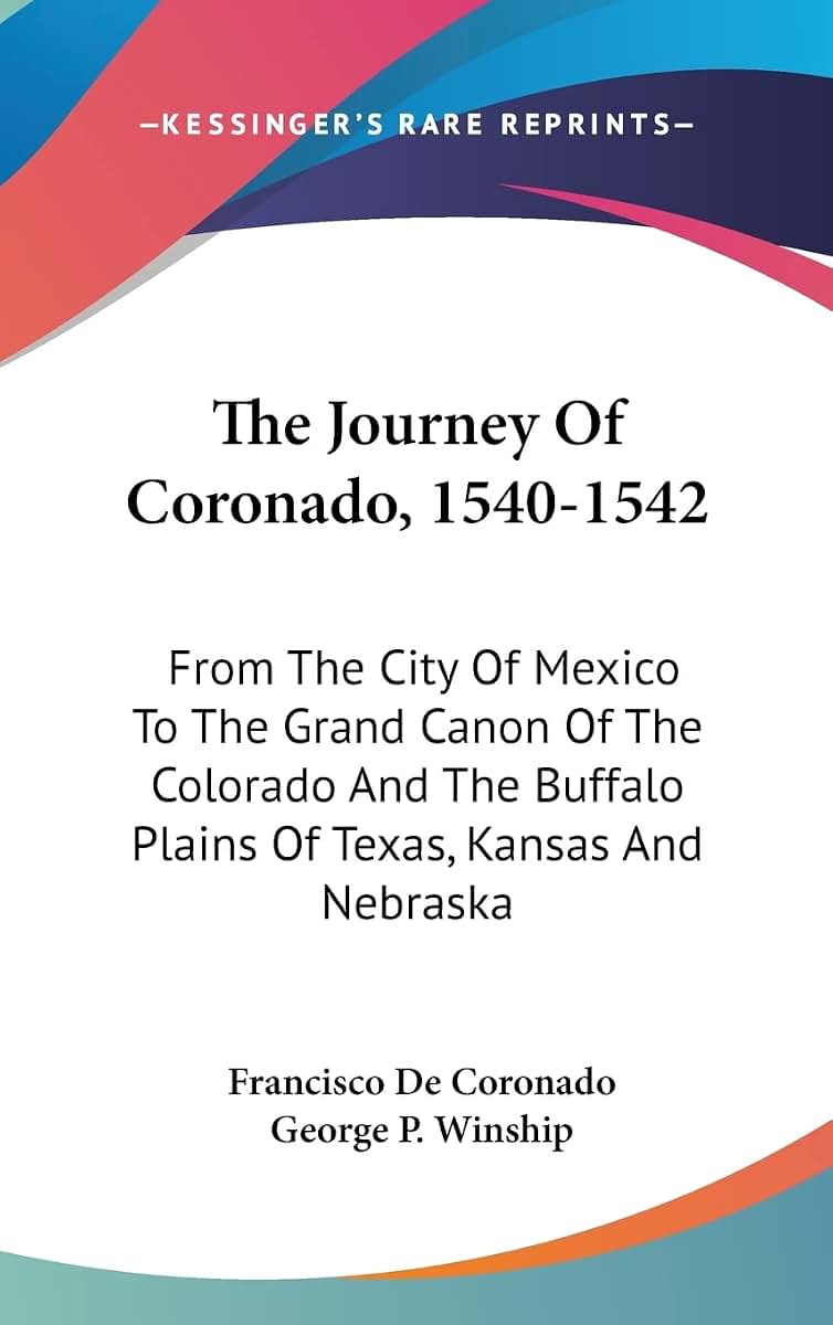 The Journey Of Coronado, 1540-1542: From The City Of Mexico To The Grand Canon Of The Colorado And The Buffalo Plains Of Texas, Kansas And Nebraska