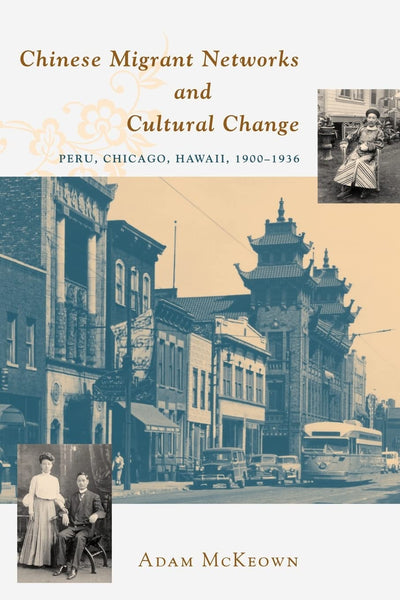 Chinese Migrant Networks and Cultural Change: Peru, Chicago, and Hawaii 1900-1936