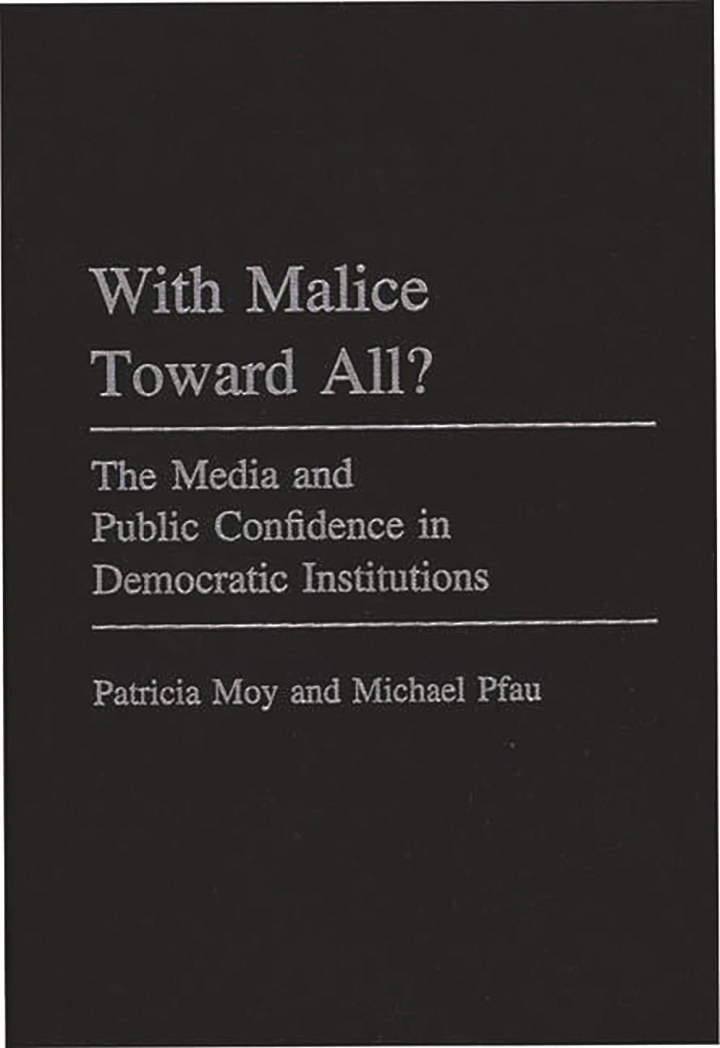 With Malice Toward All?: The Media and Public Confidence in Democratic Institutions (Praeger Series in Political Communication)