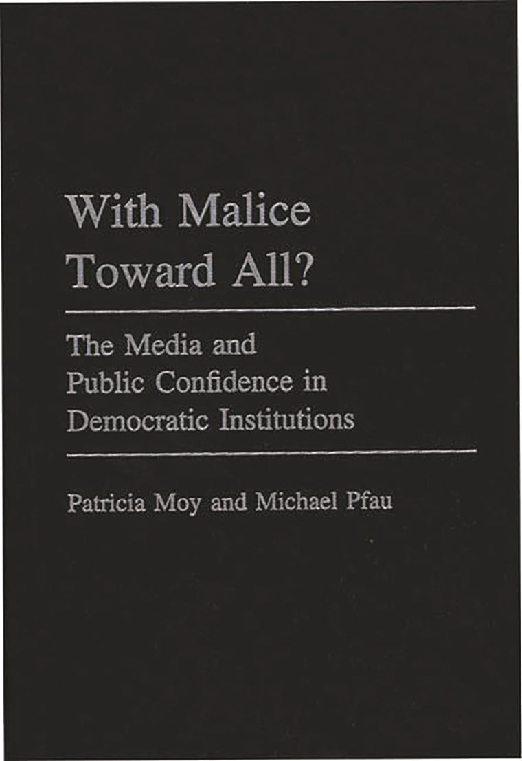 With Malice Toward All?: The Media and Public Confidence in Democratic Institutions (Praeger Series in Political Communication)