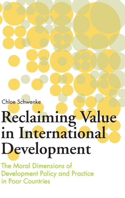Reclaiming Value in International Development: The Moral Dimensions of Development Policy and Practice in Poor Countries