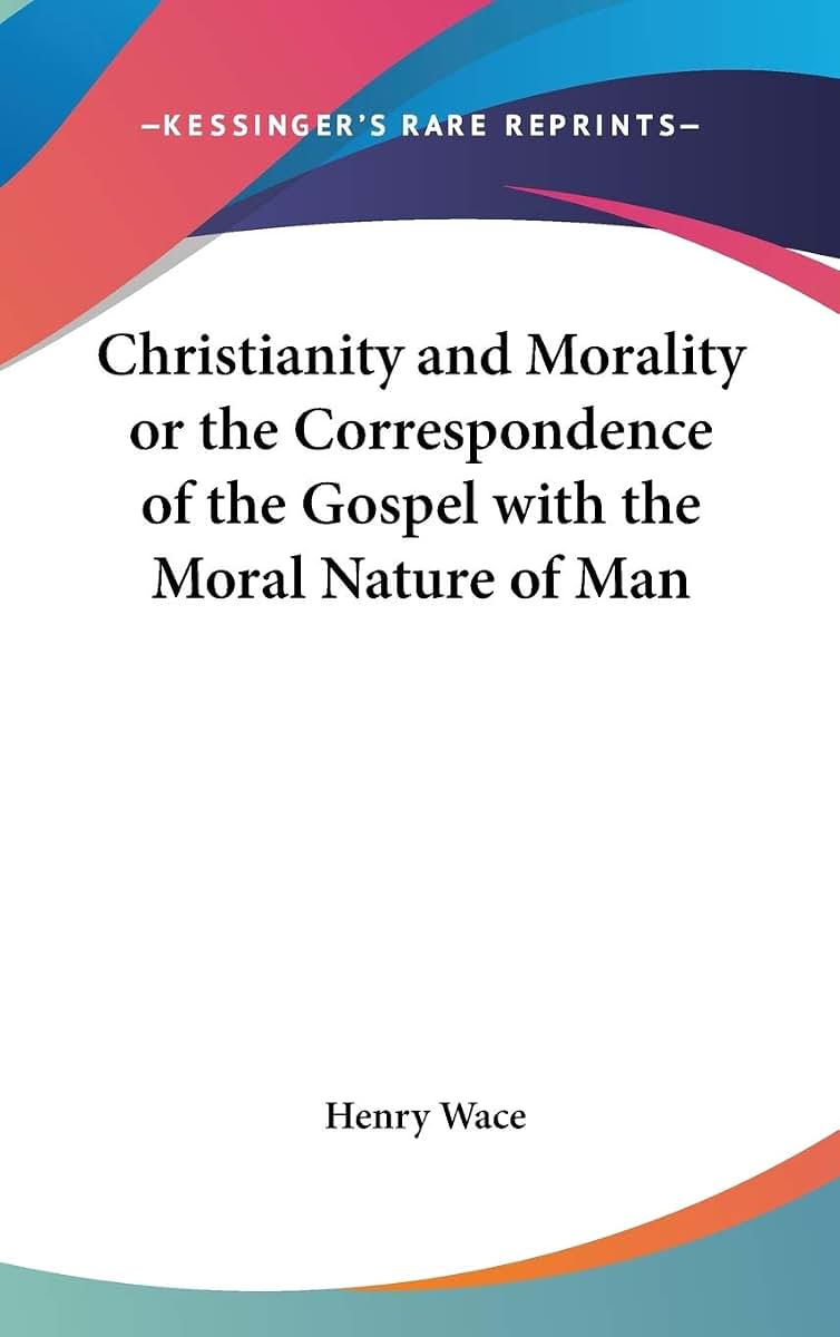 Christianity and Morality or the Correspondence of the Gospel with the Moral Nature of Man