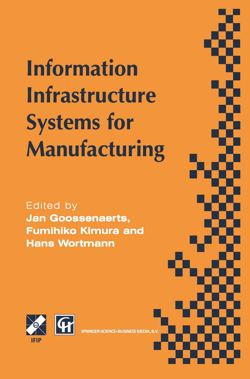 Information Infrastructure Systems for Manufacturing: Proceedings of the IFIP TC5/WG5.3/WG5.7 international conference on the Design of Information ... in Information and Communication Technology)