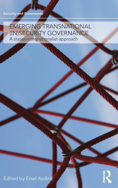 Emerging Transnational (In)security Governance: A Statist-Transnationalist Approach (Security and Governance)