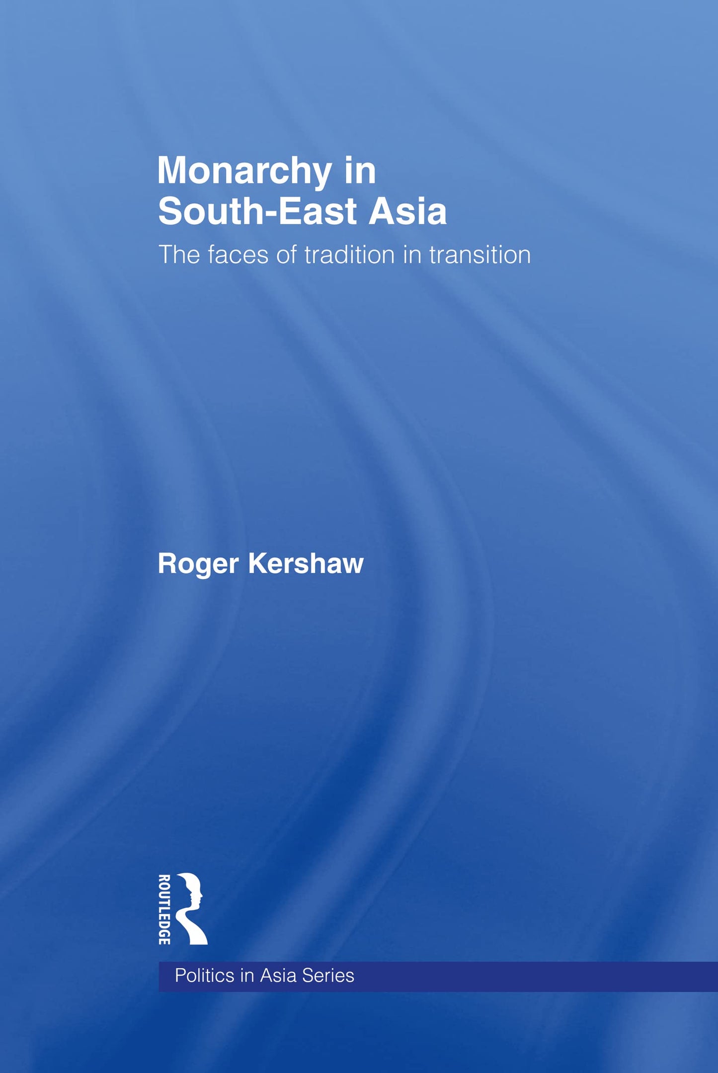 Monarchy in South East Asia: The Faces of Tradition in Transition (Politics in Asia)