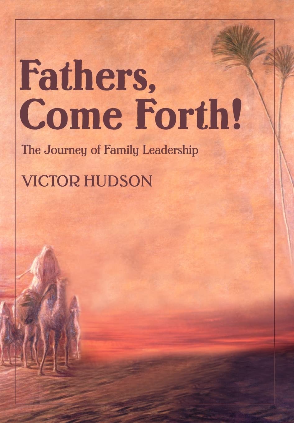 Fathers, Come Forth!: The Journey of Family Leadership