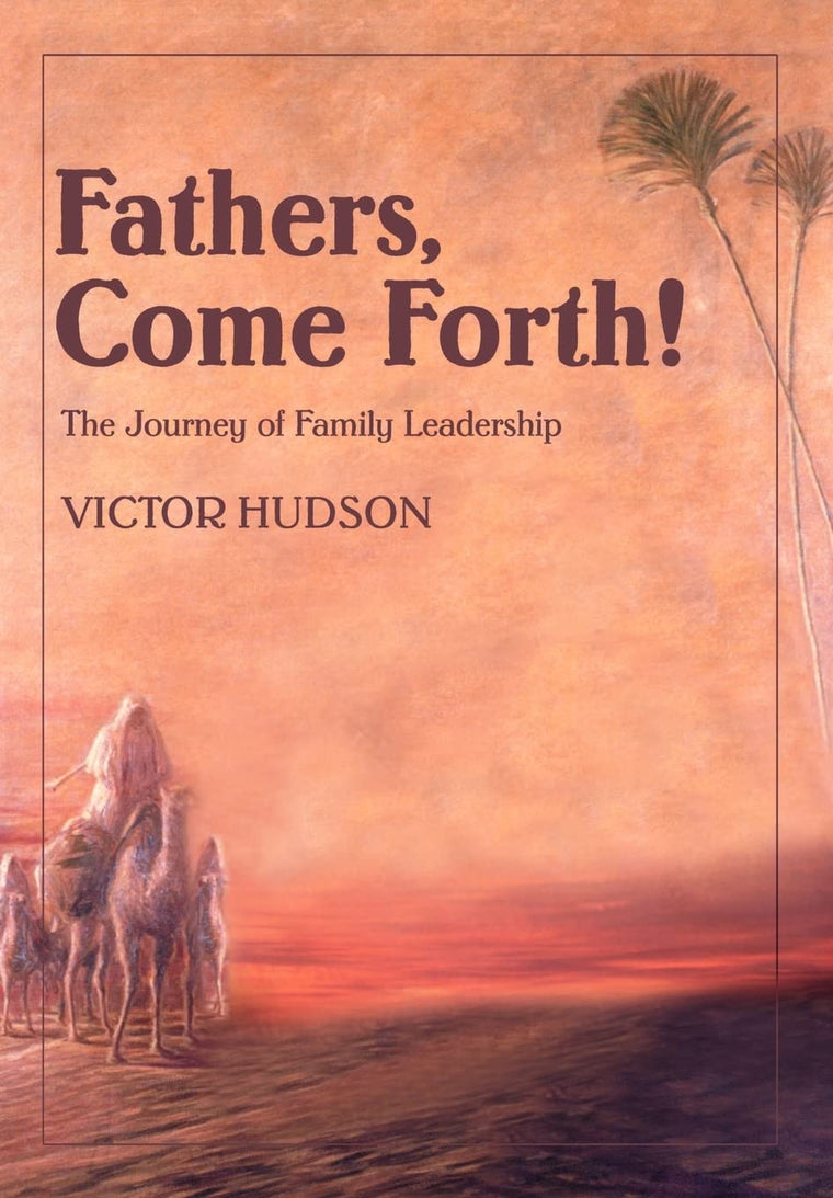 Fathers, Come Forth!: The Journey of Family Leadership