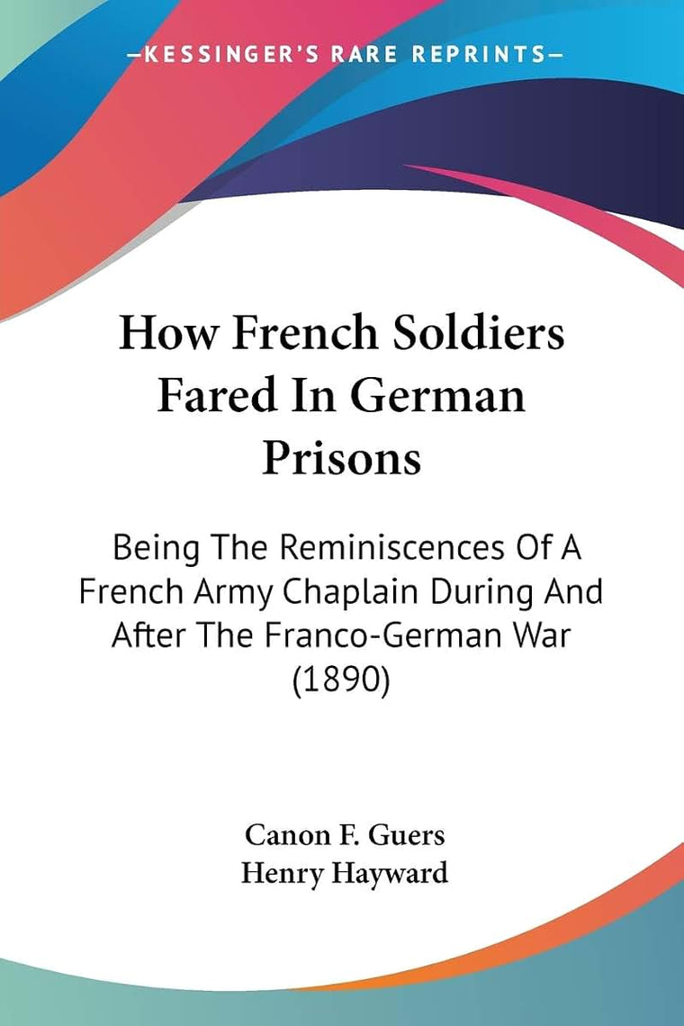 How French Soldiers Fared In German Prisons: Being The Reminiscences Of A French Army Chaplain During And After The Franco-German War (1890)