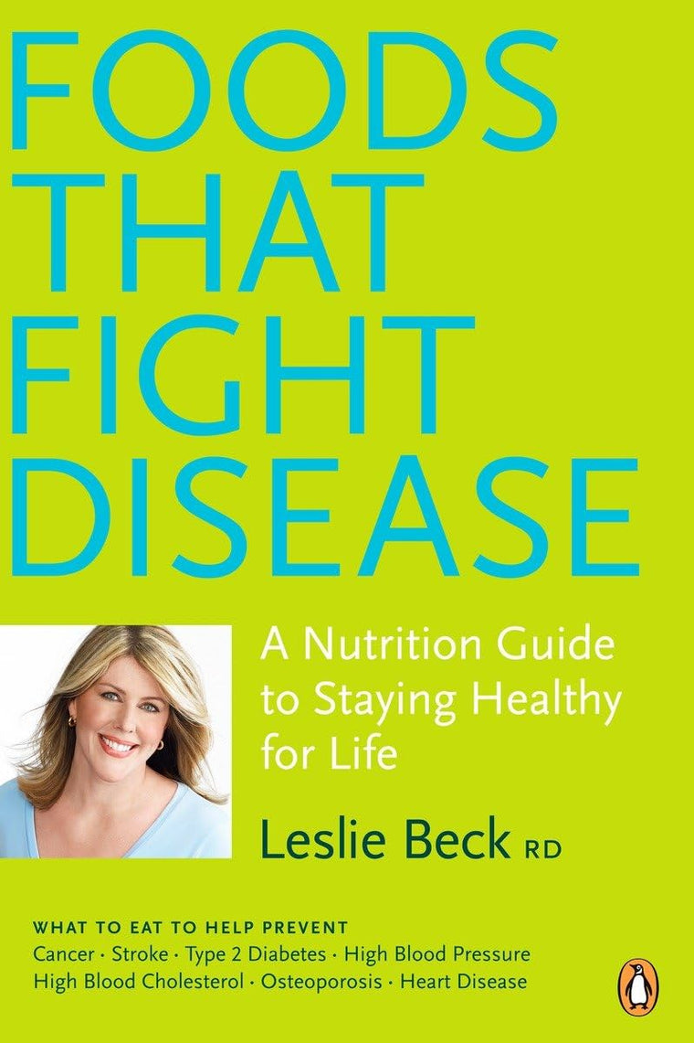 Foods That Fight Disease: A Nutrition Guide To Staying Healthy For Life