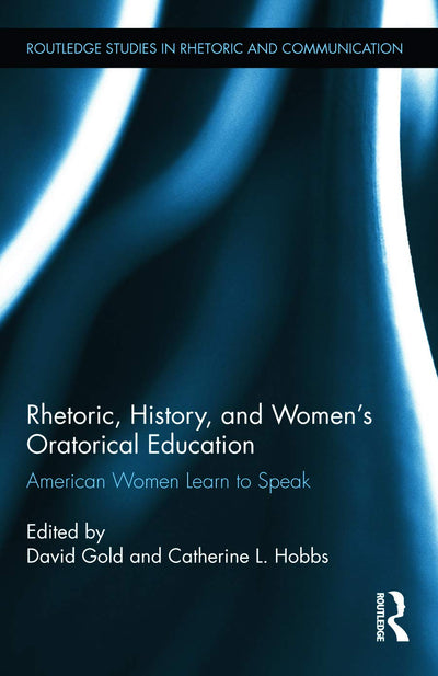 Rhetoric, History, and Women's Oratorical Education (Routledge Studies in Rhetoric and Communication)