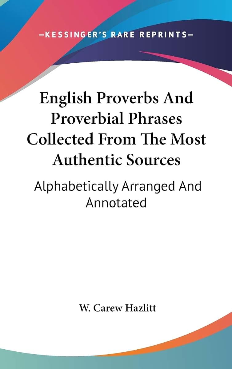 English Proverbs And Proverbial Phrases Collected From The Most Authentic Sources: Alphabetically Arranged And Annotated
