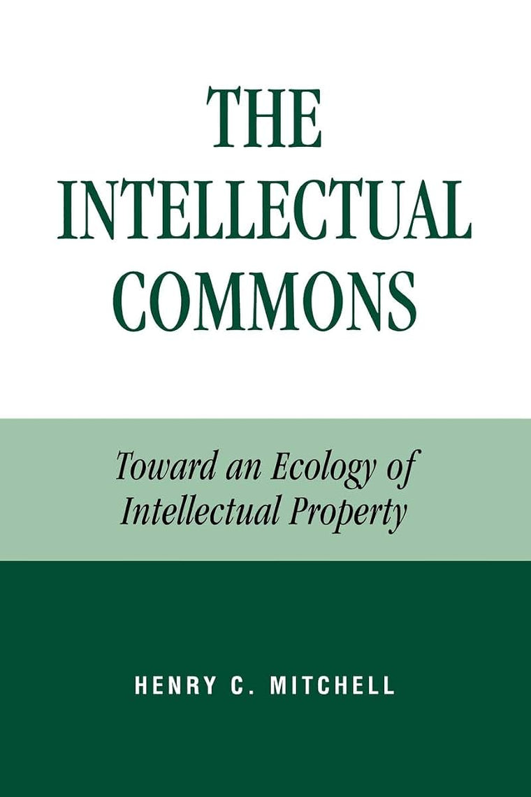 The Intellectual Commons: Toward an Ecology of Intellectual Property (Lexington Studies in Social, Legal, and Political Philosophy)