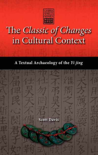 The Classic of Changes in Cultural Context: A Textual Archaeology of the Yi Jing (Cambria Sinophone World)