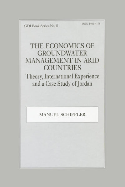The Economics of Groundwater Management in Arid Countries: Theory, International Experience and a Case Study of Jordan (Gdi Book Series, 11)