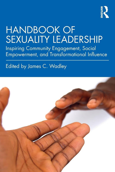 Handbook of Sexuality Leadership: Inspiring Community Engagement, Social Empowerment, and Transformational Influence