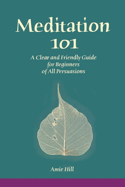 Meditation 101: A Clear and Friendly Guide for Beginners of All Persuasions