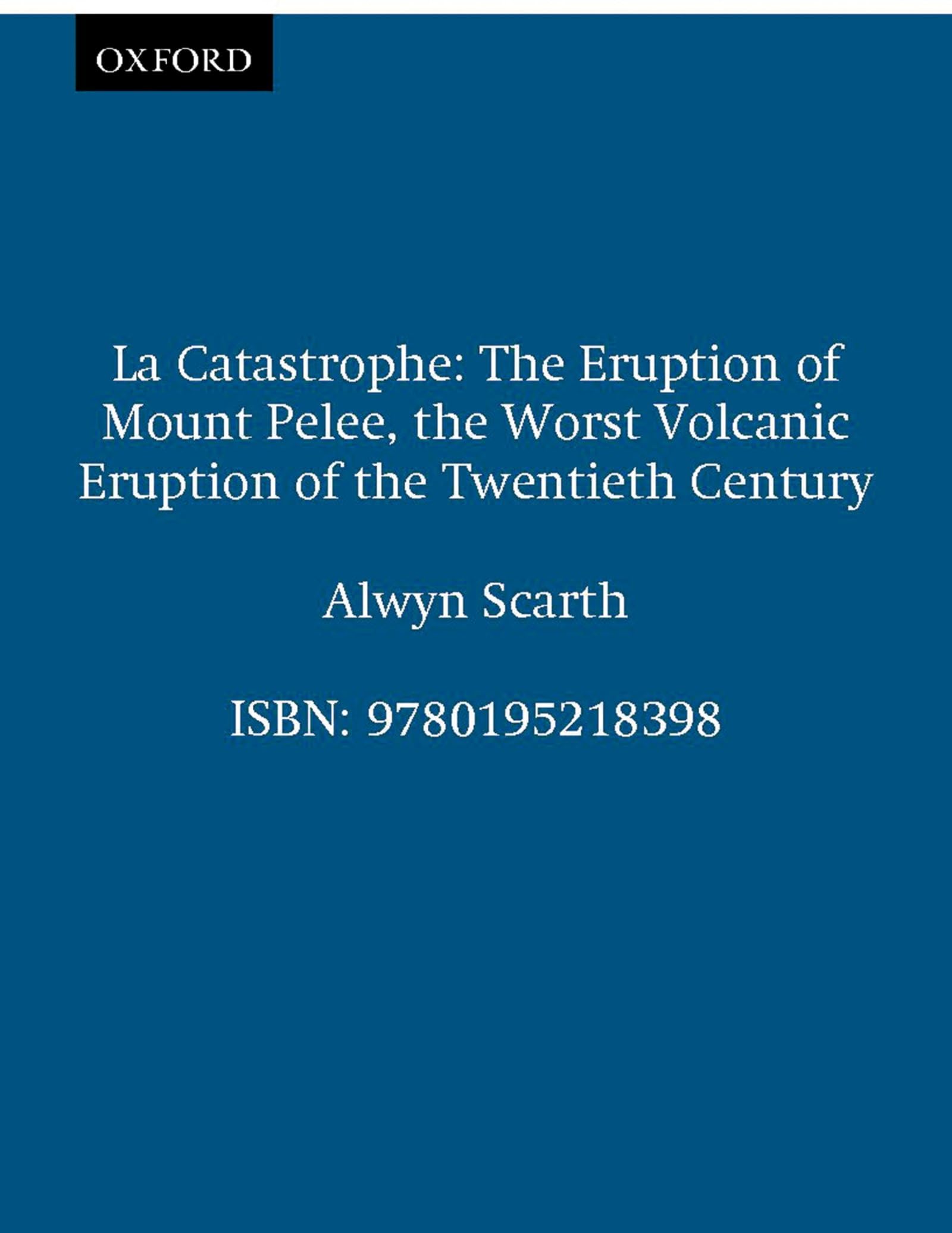 La Catastrophe: The Eruption of Mount Pelee, the Worst Volcanic Disaster of the 20th Century
