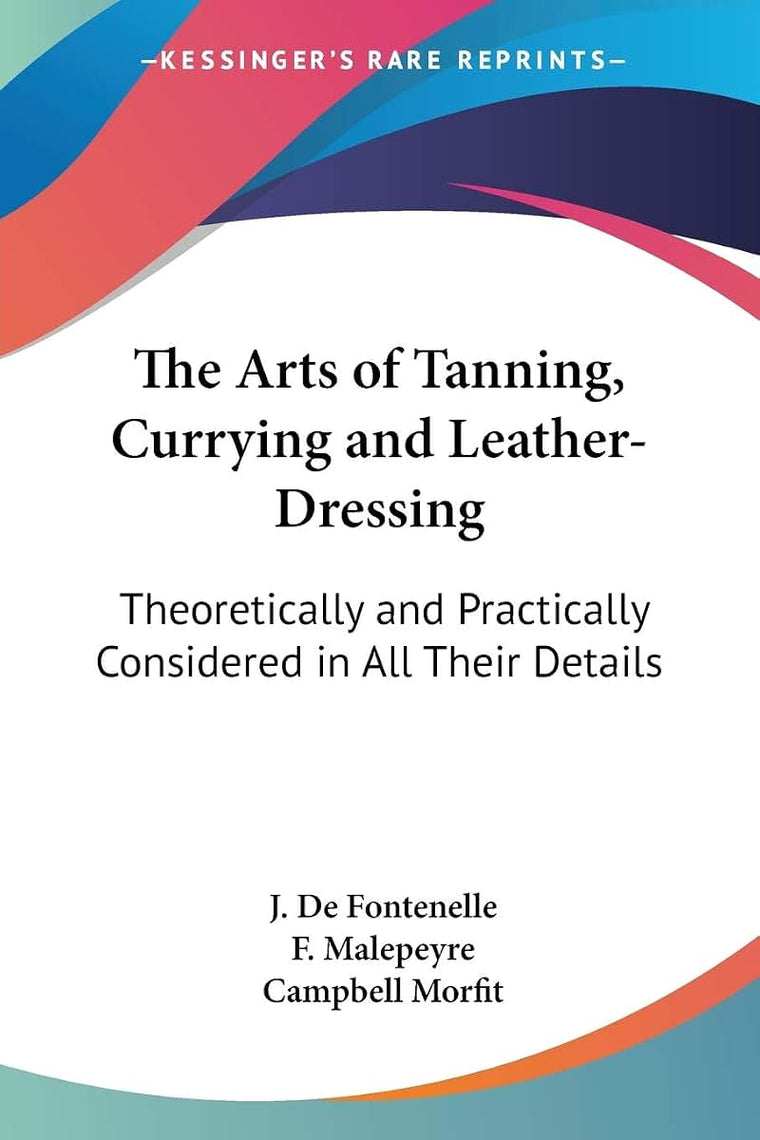 The Arts of Tanning, Currying and Leather-Dressing: Theoretically and Practically Considered in All Their Details (Legacy Reprint)
