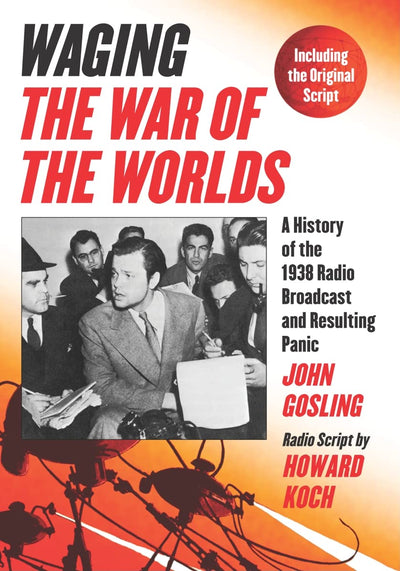 Waging The War of the Worlds: A History of the 1938 Radio Broadcast and Resulting Panic, Including the Original Script
