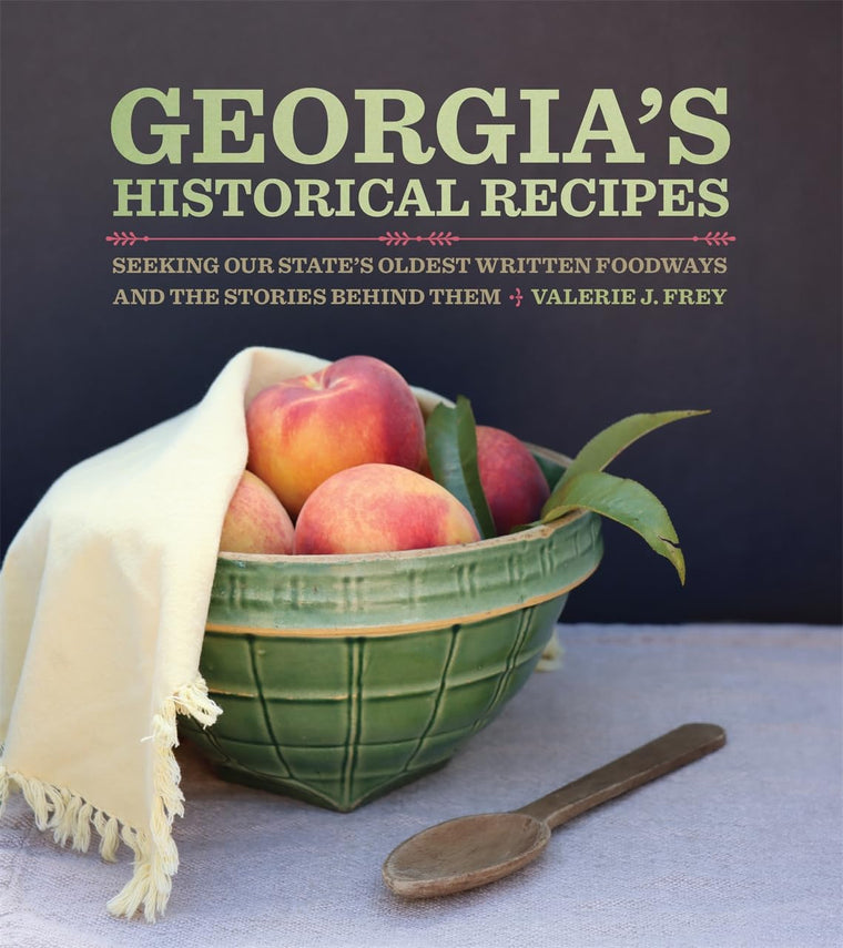 Georgia?s Historical Recipes: Seeking Our State's Oldest Written Foodways and the Stories behind Them